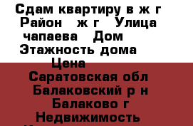 Сдам квартиру в ж/г › Район ­ ж/г › Улица ­ чапаева › Дом ­ 125 › Этажность дома ­ 5 › Цена ­ 7 000 - Саратовская обл., Балаковский р-н, Балаково г. Недвижимость » Квартиры аренда   